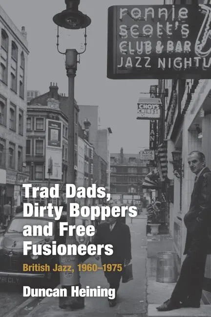 Trad Dads, Dirty Boppers and Free Fusioneers: British Jazz, 1960-75 - Hardcover