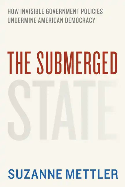 The Submerged State: How Invisible Government Policies Undermine American Democracy - Paperback