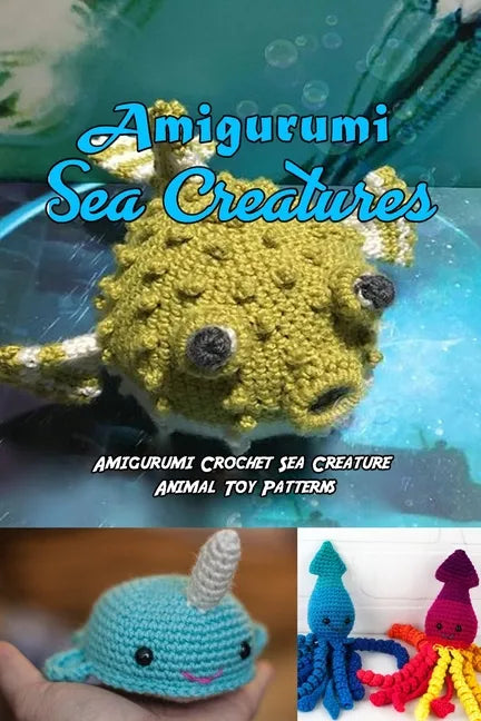 Amigurumi Sea Creatures: Amigurumi Crochet Sea Creature Animal Toy Patterns: Cute Crochet Sea Creatures Patterns Book - Paperback