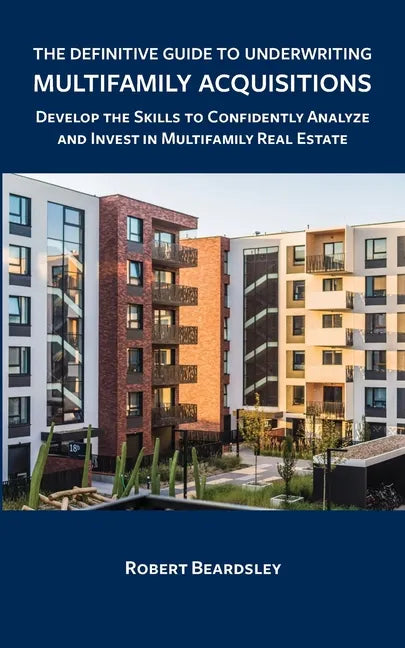 The Definitive Guide to Underwriting Multifamily Acquisitions: Develop the skills to confidently analyze and invest in multifamily real estate - Paperback