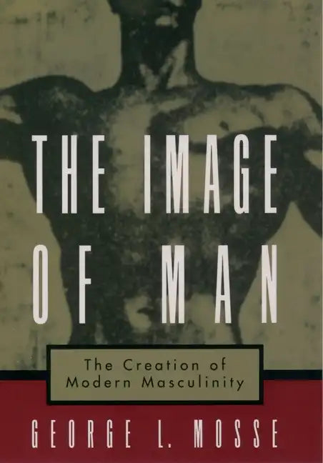 The Image of Man: The Creation of Modern Masculinity - Paperback