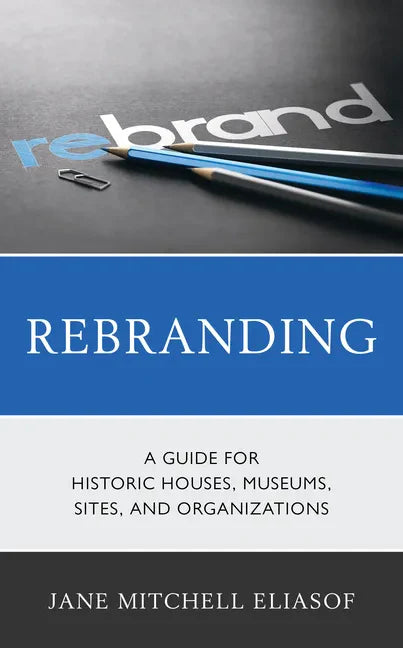 Rebranding: A Guide for Historic Houses, Museums, Sites, and Organizations - Hardcover