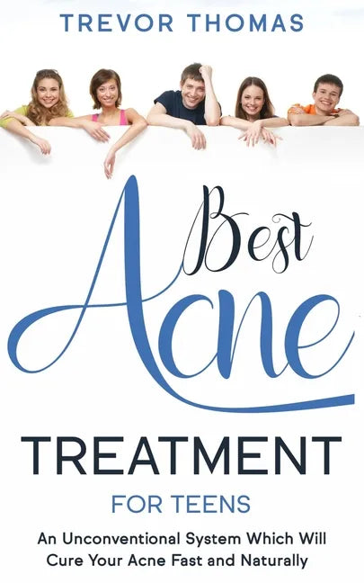 Best Acne Treatment for Teens: An Unconventional System Which Will Cure Your Acne Fast & Naturally - Paperback