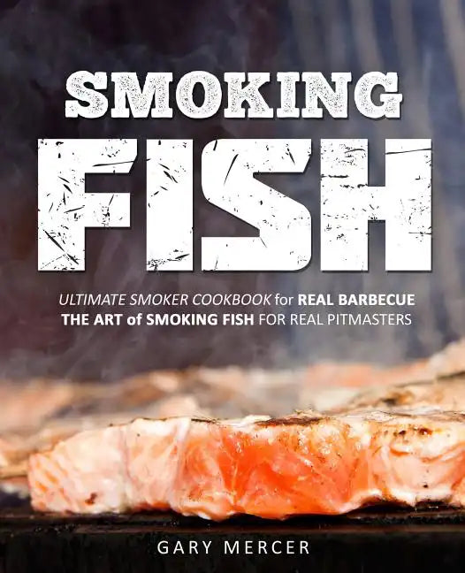 Smoking Fish: Ultimate Smoker Cookbook for Real Barbecue, The Art of Smoking Fish for Real Pitmasters - Paperback
