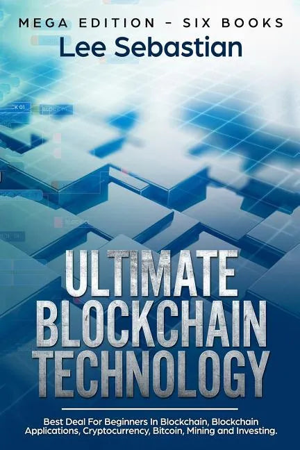 Ultimate Blockchain Technology: Mega Edition - Six Books - Best Deal For Beginners in Blockchain, Blockchain Applications, Cryptocurrency, Bitcoin, Mi - Paperback