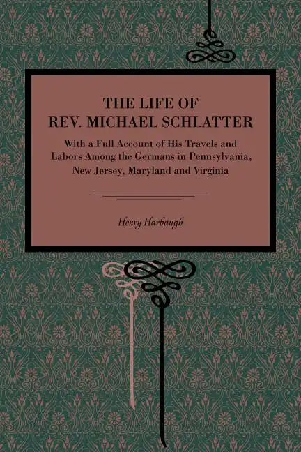 The Life of Rev. Michael Schlatter: With a Full Account of His Travels and Labors Among the Germans in Pennsylvania, New Jersey, Maryland and Virginia - Paperback