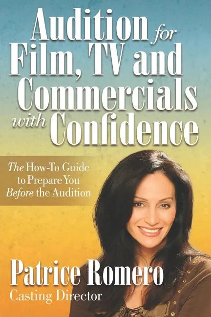 Audition For Film, TV and Commercials With Confidence: The How-to Guide to Prepare You Before the Audition - Paperback