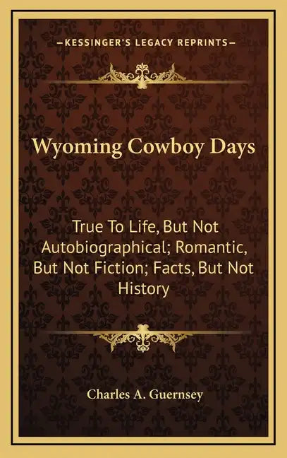 Wyoming Cowboy Days: True to Life, But Not Autobiographical; Romantic, But Not Fiction; Facts, But Not History - Hardcover