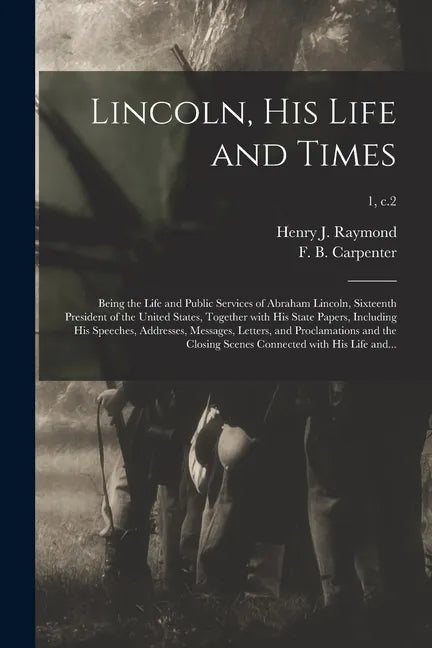 Lincoln, His Life and Times: Being the Life and Public Services of Abraham Lincoln, Sixteenth President of the United States, Together With His Sta - Paperback