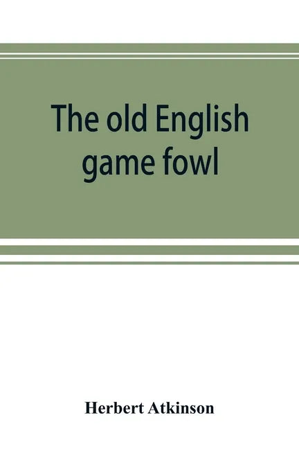 The old English game fowl; its history, description, management, breeding and feeding - Paperback