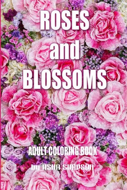 Adult Coloring Book: Roses and Blossoms: Paint and Color Flowers and Floral Designs - Paperback