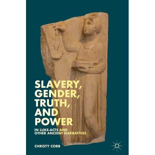 Slavery, Gender, Truth, and Power in Luke-Acts and Other Ancient Narratives - Hardcover