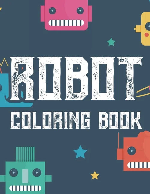 Robot Coloring Book: Boys Coloring Book Of Awesome Robot Illustrations And Designs To Color, Kids Coloring Activity Pages - Paperback