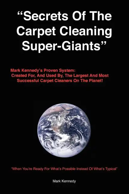 Secrets of the Carpet Cleaning Super-Giants: Mark Kennedy's Proven System: Created for, And Used By, The Largest And Most Successful Carpet Cleaners O - Paperback