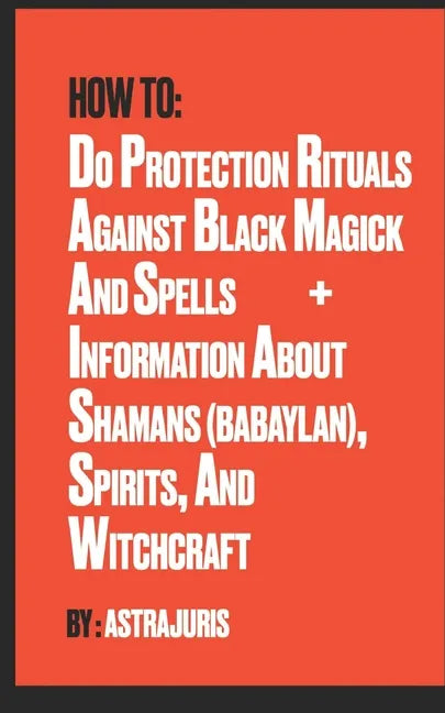 How to do Protection Rituals Against Black Magick and Spells + Information About Shamans (Babaylan), Spirits, and Witchcraft - Paperback
