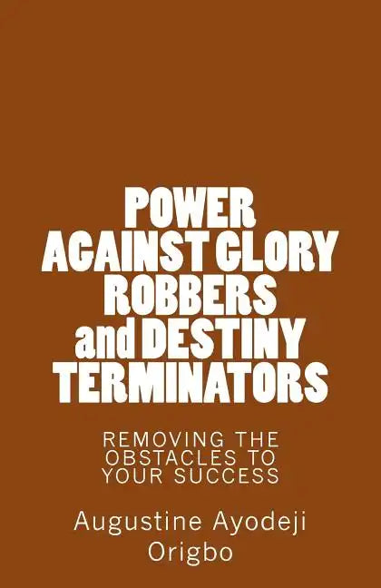 POWER AGAINST GLORY ROBBERS and DESTINY TERMINATORS: REMOVING THE OBSTACLES To YOUR SUCCESS - Paperback