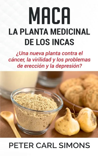 Maca - La Planta Medicinal de los Incas: ¿Una nueva planta contra el cáncer, la virilidad y los problemas de erección y la depresión? - Paperback