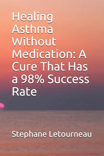 Healing Asthma Without Medication: A Cure That Has a 98% Success Rate - Paperback