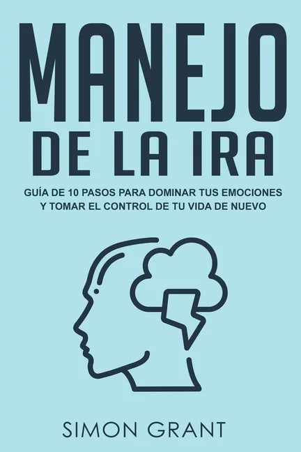 Manejo de la ira: Guía de 10 pasos para dominar tus emociones y tomar el control de tu vida de nuevo - Paperback