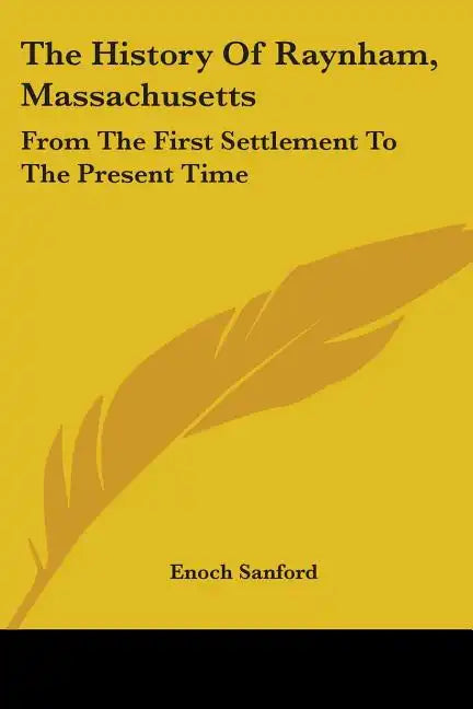 The History Of Raynham, Massachusetts: From The First Settlement To The Present Time - Paperback