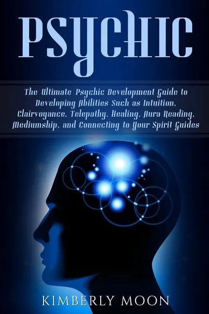 Psychic: The Ultimate Psychic Development Guide to Developing Abilities Such as Intuition, Clairvoyance, Telepathy, Healing, Au - Paperback
