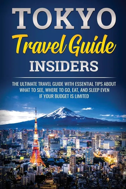 Tokyo Travel Guide Insiders: The Ultimate Travel Guide with Essential Tips About What to See, Where to Go, Eat, and Sleep even if Your Budget is Limit - Paperback