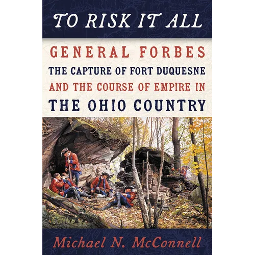 To Risk It All: General Forbes, the Capture of Fort Duquesne, and the Course of Empire in the Ohio Country - Paperback