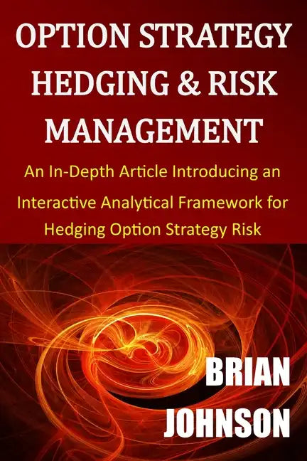 Option Strategy Hedging & Risk Management: An In-Depth Article Introducing an Interactive Analytical Framework for Hedging Option Strategy Risk - Paperback