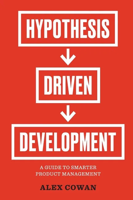 Hypothesis-Driven Development: A Guide to Smarter Product Management - Paperback
