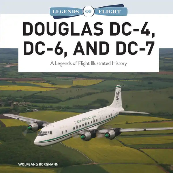 Douglas DC-4, DC-6, and DC-7: A Legends of Flight Illustrated History - Hardcover