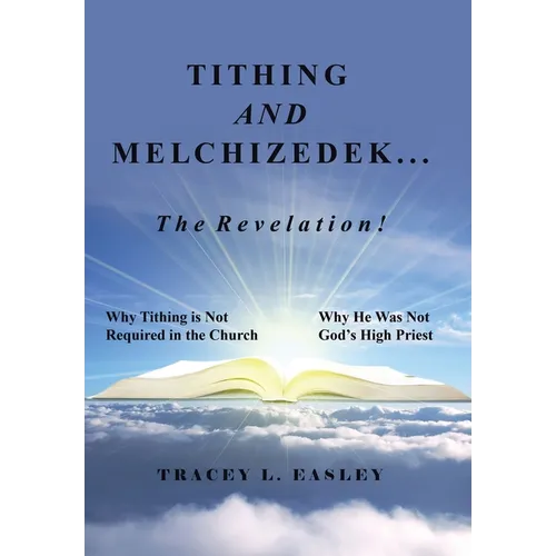 Tithing and Melchizedek-The Revelation!: Why Tithing Is Not Required in the Church Why He Was Not God's High Priest - Hardcover