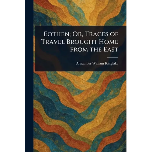Eothen; Or, Traces of Travel Brought Home From the East - Paperback