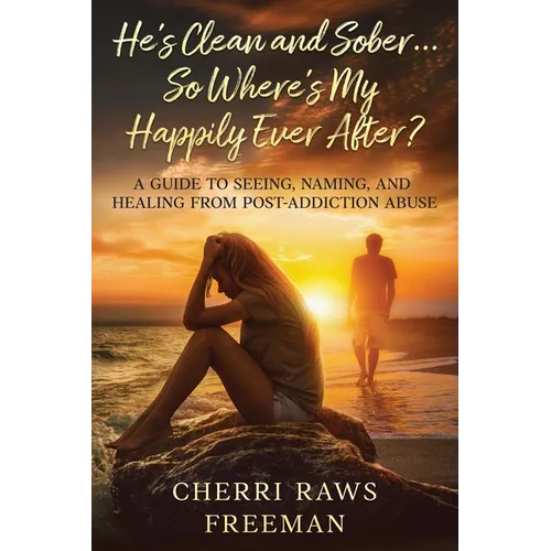 He's Clean and Sober...So Where's My Happily Ever After?: A Guide to Seeing, Naming, and Healing From Post-Addiction Abuse - Paperback