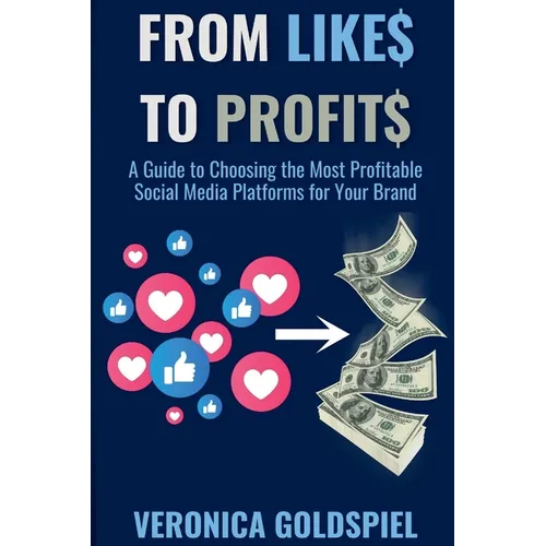 From Likes to Profits: A Guide to Choosing the Most Profitable Social Media Platforms for Your Brand (Small Business Wealth Marketing Series) - Paperback