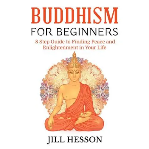 Buddhism for Beginners: 8 Step Guide to Finding Peace and Enlightenment in Your Life - Paperback