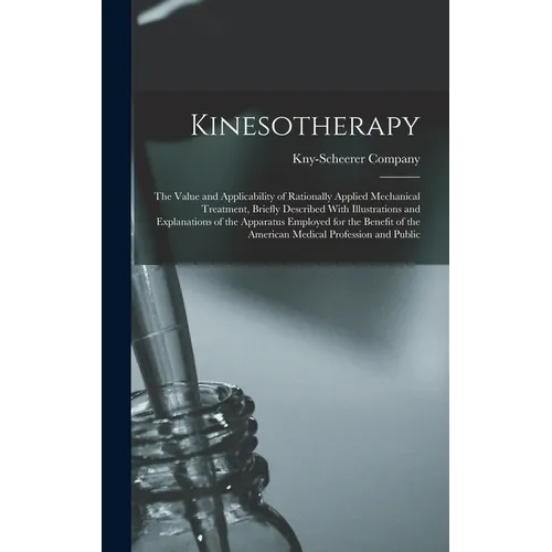 Kinesotherapy: The Value and Applicability of Rationally Applied Mechanical Treatment, Briefly Described With Illustrations and Expla - Hardcover