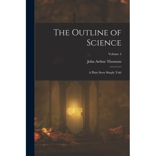 The Outline of Science: A Plain Story Simply Told; Volume 4 - Paperback