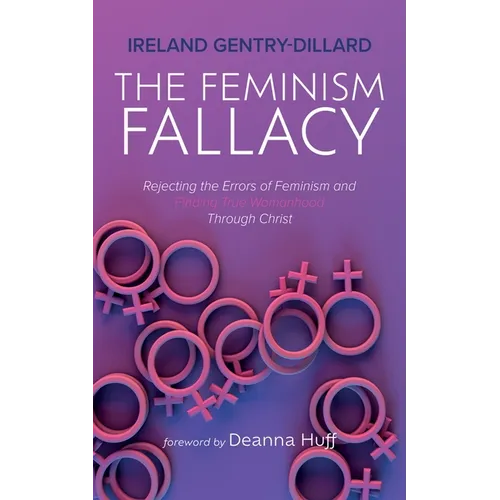 The Feminism Fallacy: Rejecting the Errors of Feminism and Finding True Womanhood Through Christ - Paperback