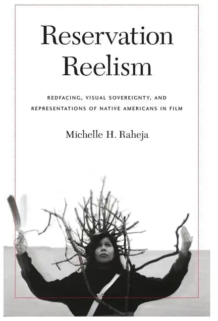 Reservation Reelism: Redfacing, Visual Sovereignty, and Representations of Native Americans in Film - Hardcover