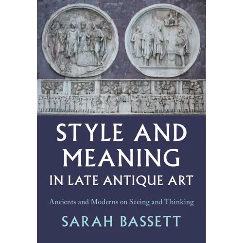 Style and Meaning in Late Antique Art: Ancients and Moderns on Seeing and Thinking - Hardcover