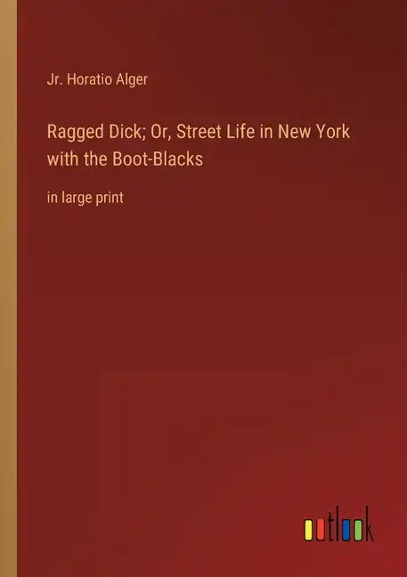 Ragged Dick; Or, Street Life in New York with the Boot-Blacks: in large print - Paperback