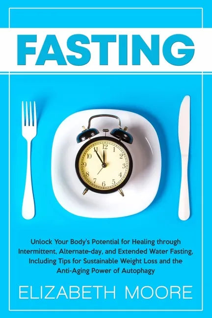Fasting: Unlock Your Body's Potential for Healing through Intermittent, Alternate-day, and Extended Water Fasting, Including Ti - Paperback