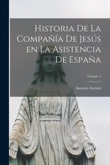 Historia de la Compañía de Jesús en la asistencia de España; Volume 4 - Paperback