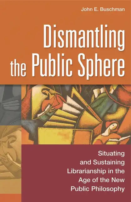 Dismantling the Public Sphere: Situating and Sustaining Librarianship in the Age of the New Public Philosophy - Paperback