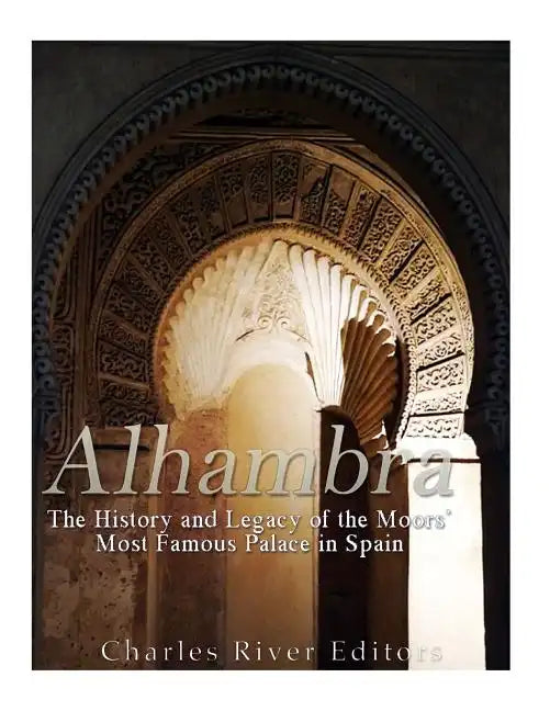 Alhambra: The History and Legacy of the Moors' Most Famous Palace in Spain - Paperback