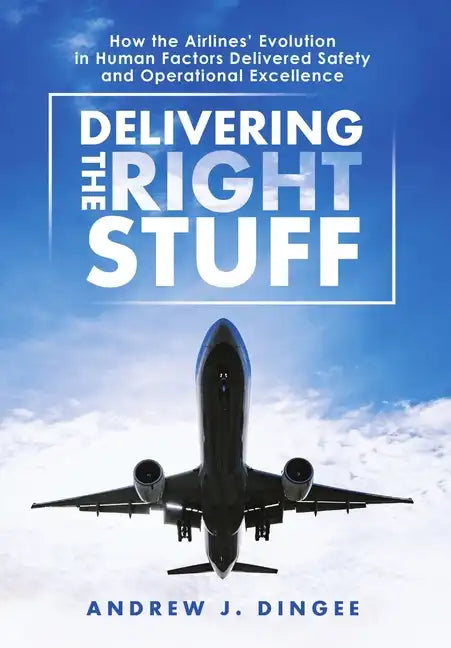 Delivering the Right Stuff: How the Airlines' Evolution in Human Factors Delivered Safety and Operational Excellence - Hardcover
