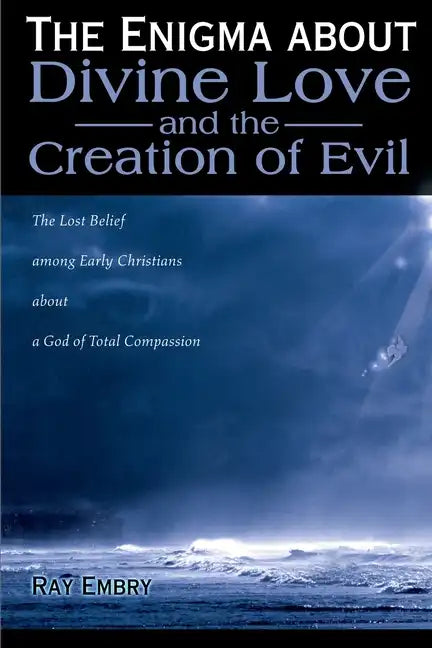 The Enigma about Divine Love and the Creation of Evil: The Lost Belief Among Early Christians about a God of Total Compassion - Paperback
