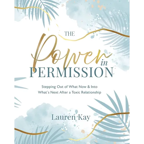 The Power in Permission: Stepping Out of What Now & Into What's Next After a Toxic Relationship - Paperback