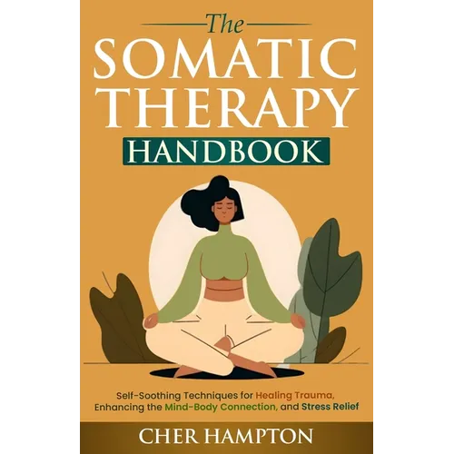The Somatic Therapy Handbook: Self-Soothing Techniques for Healing Trauma, Enhancing the Mind-Body Connection, and Stress Relief - Paperback