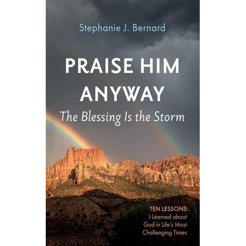 Praise Him Anyway: The Blessing Is the Storm: Ten Lessons I Learned about God in Life's Most Challenging Times - Hardcover